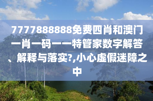 7777888888免费四肖和澳门一肖一码一一特管家数字解答、解释与落实?,小心虚假迷障之中
