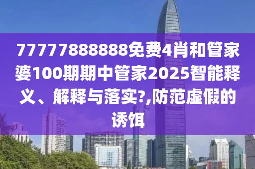 77777888888免费4肖和管家婆100期期中管家2025智能释义、解释与落实?,防范虚假的诱饵