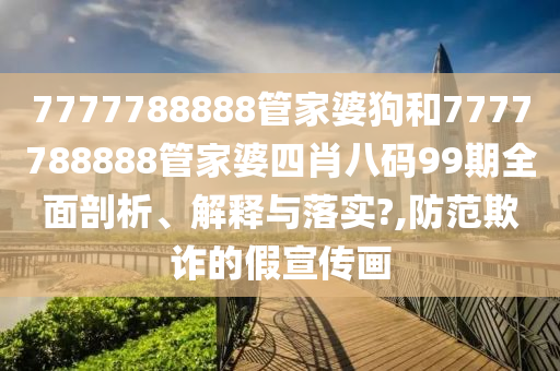 7777788888管家婆狗和7777788888管家婆四肖八码99期全面剖析、解释与落实?,防范欺诈的假宣传画