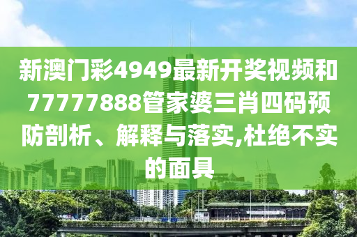 新澳门彩4949最新开奖视频和77777888管家婆三肖四码预防剖析、解释与落实,杜绝不实的面具