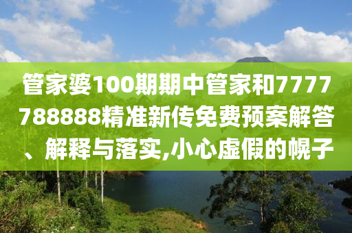 管家婆100期期中管家和7777788888精准新传免费预案解答、解释与落实,小心虚假的幌子