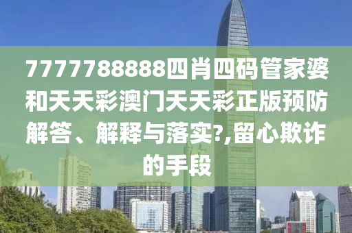 7777788888四肖四码管家婆和天天彩澳门天天彩正版预防解答、解释与落实?,留心欺诈的手段