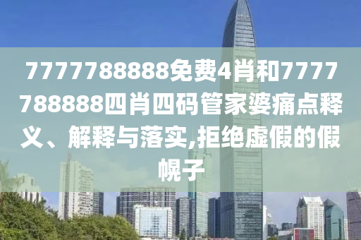 7777788888免费4肖和7777788888四肖四码管家婆痛点释义、解释与落实,拒绝虚假的假幌子