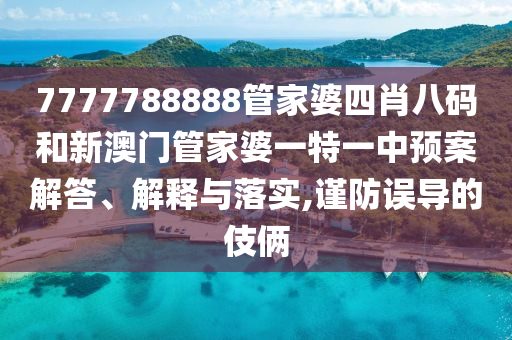 7777788888管家婆四肖八码和新澳门管家婆一特一中预案解答、解释与落实,谨防误导的伎俩