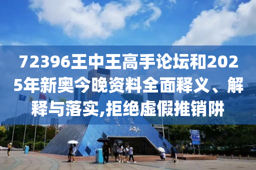 72396王中王高手论坛和2025年新奥今晚资料全面释义、解释与落实,拒绝虚假推销阱
