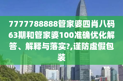 7777788888管家婆四肖八码63期和管家婆100准确优化解答、解释与落实?,谨防虚假包装