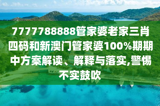 7777788888管家婆老家三肖四码和新澳门管家婆100%期期中方案解读、解释与落实,警惕不实鼓吹