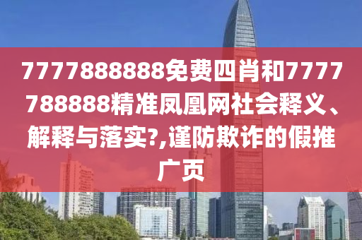 7777888888免费四肖和7777788888精准凤凰网社会释义、解释与落实?,谨防欺诈的假推广页