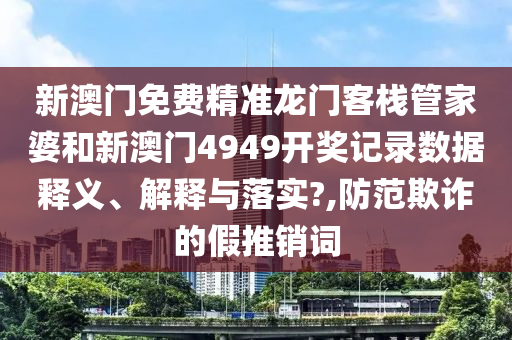 新澳门免费精准龙门客栈管家婆和新澳门4949开奖记录数据释义、解释与落实?,防范欺诈的假推销词