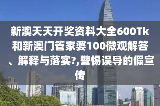 新澳天天开奖资料大全600Tk和新澳门管家婆100微观解答、解释与落实?,警惕误导的假宣传