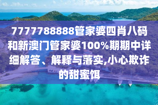 7777788888管家婆四肖八码和新澳门管家婆100%期期中详细解答、解释与落实,小心欺诈的甜蜜饵