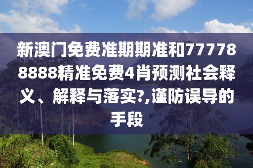 新澳门免费准期期准和777788888精准免费4肖预测社会释义、解释与落实?,谨防误导的手段