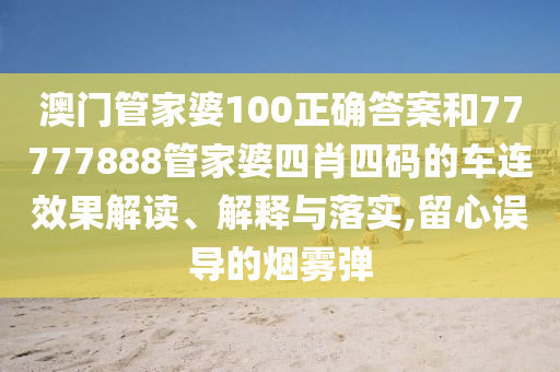 澳门管家婆100正确答案和77777888管家婆四肖四码的车连效果解读、解释与落实,留心误导的烟雾弹