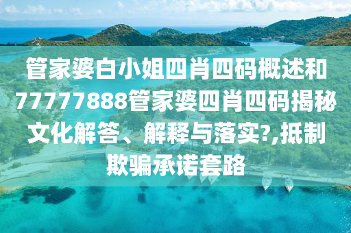 管家婆白小姐四肖四码概述和77777888管家婆四肖四码揭秘文化解答、解释与落实?,抵制欺骗承诺套路