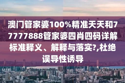 澳门管家婆100%精准天天和77777888管家婆四肖四码详解标准释义、解释与落实?,杜绝误导性诱导