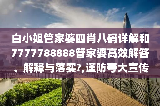 白小姐管家婆四肖八码详解和7777788888管家婆高效解答、解释与落实?,谨防夸大宣传