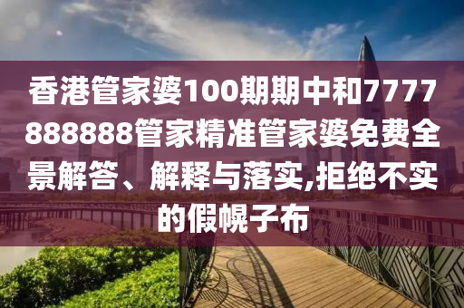 香港管家婆100期期中和7777888888管家精准管家婆免费全景解答、解释与落实,拒绝不实的假幌子布
