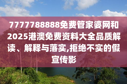 7777788888免费管家婆网和2025港澳免费资料大全品质解读、解释与落实,拒绝不实的假宣传影