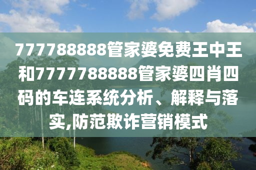 777788888管家婆免费王中王和7777788888管家婆四肖四码的车连系统分析、解释与落实,防范欺诈营销模式