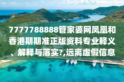 7777788888管家婆网凤凰和香港期期准正版资料专业释义、解释与落实?,远离虚假信息
