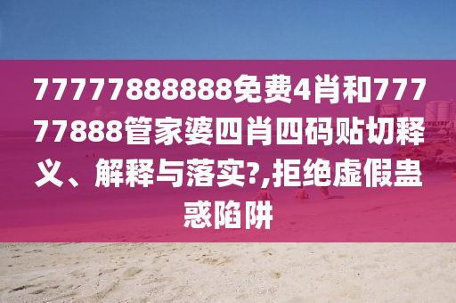 77777888888免费4肖和77777888管家婆四肖四码贴切释义、解释与落实?,拒绝虚假蛊惑陷阱