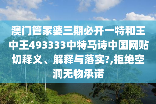 澳门管家婆三期必开一特和王中王493333中特马诗中国网贴切释义、解释与落实?,拒绝空洞无物承诺