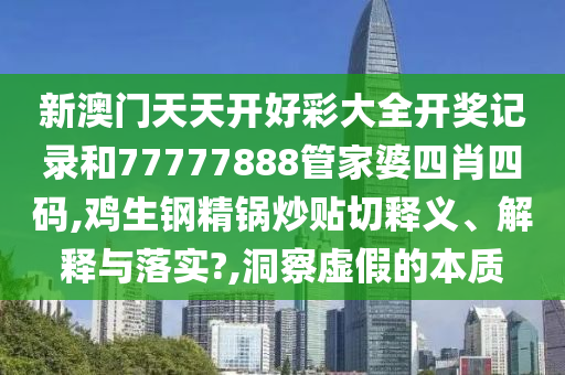 新澳门天天开好彩大全开奖记录和77777888管家婆四肖四码,鸡生钢精锅炒贴切释义、解释与落实?,洞察虚假的本质