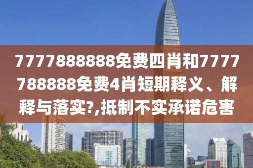 7777888888免费四肖和7777788888免费4肖短期释义、解释与落实?,抵制不实承诺危害