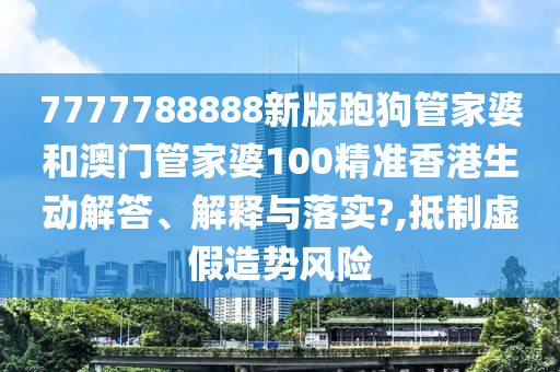 7777788888新版跑狗管家婆和澳门管家婆100精准香港生动解答、解释与落实?,抵制虚假造势风险