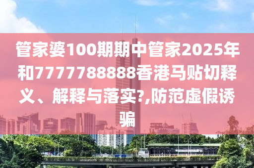 管家婆100期期中管家2025年和7777788888香港马贴切释义、解释与落实?,防范虚假诱骗