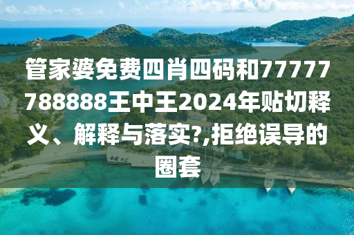 管家婆免费四肖四码和77777788888王中王2024年贴切释义、解释与落实?,拒绝误导的圈套