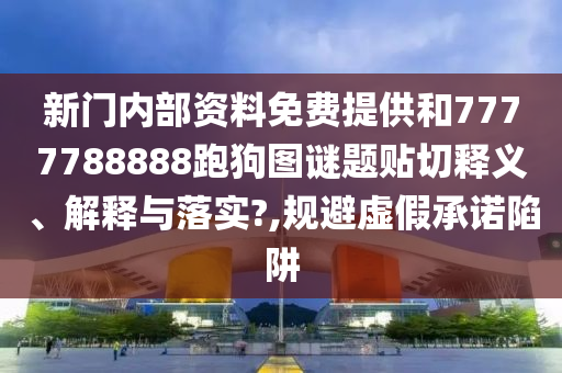 新门内部资料免费提供和7777788888跑狗图谜题贴切释义、解释与落实?,规避虚假承诺陷阱