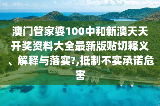 澳门管家婆100中和新澳天天开奖资料大全最新版贴切释义、解释与落实?,抵制不实承诺危害