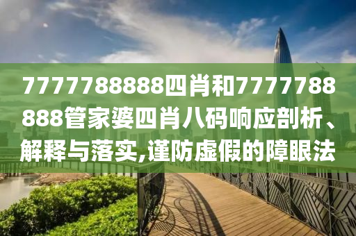 7777788888四肖和7777788888管家婆四肖八码响应剖析、解释与落实,谨防虚假的障眼法