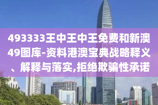 493333王中王中王免费和新澳49图库-资料港澳宝典战略释义、解释与落实,拒绝欺骗性承诺