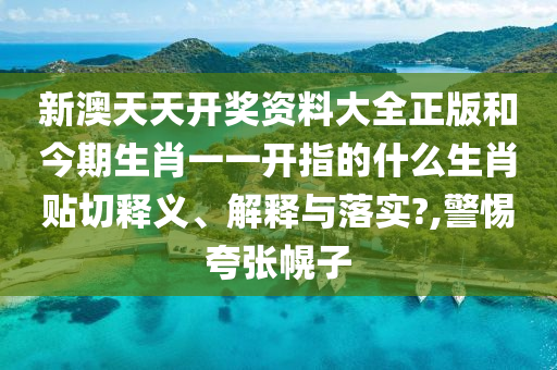 新澳天天开奖资料大全正版和今期生肖一一开指的什么生肖贴切释义、解释与落实?,警惕夸张幌子