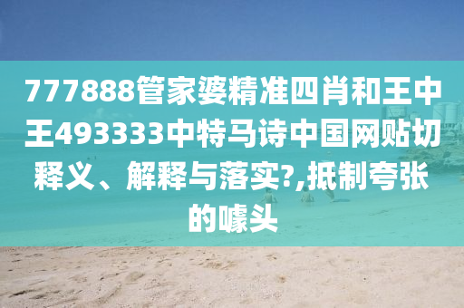 777888管家婆精准四肖和王中王493333中特马诗中国网贴切释义、解释与落实?,抵制夸张的噱头