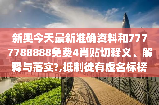 新奥今天最新准确资料和7777788888免费4肖贴切释义、解释与落实?,抵制徒有虚名标榜