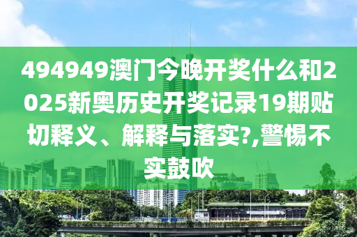 494949澳门今晚开奖什么和2025新奥历史开奖记录19期贴切释义、解释与落实?,警惕不实鼓吹