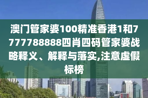 澳门管家婆100精准香港1和7777788888四肖四码管家婆战略释义、解释与落实,注意虚假标榜