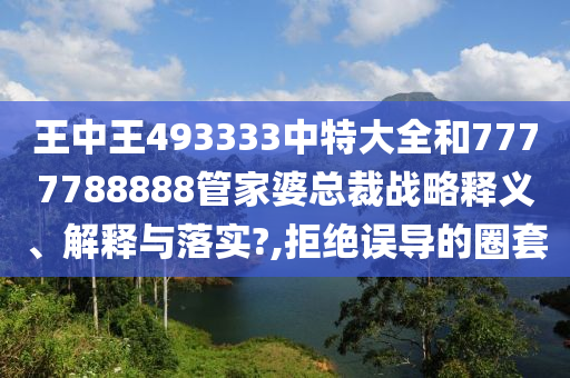 王中王493333中特大全和7777788888管家婆总裁战略释义、解释与落实?,拒绝误导的圈套