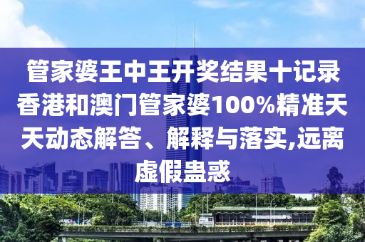 管家婆王中王开奖结果十记录香港和澳门管家婆100%精准天天动态解答、解释与落实,远离虚假蛊惑
