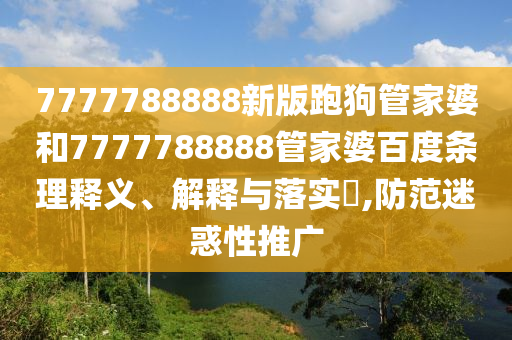 7777788888新版跑狗管家婆和7777788888管家婆百度条理释义、解释与落实​,防范迷惑性推广
