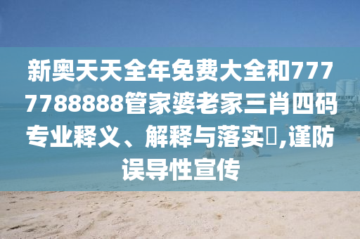 新奥天天全年免费大全和7777788888管家婆老家三肖四码专业释义、解释与落实​,谨防误导性宣传