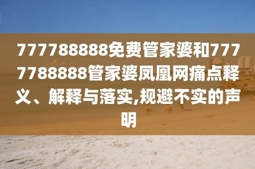 777788888免费管家婆和7777788888管家婆凤凰网痛点释义、解释与落实,规避不实的声明