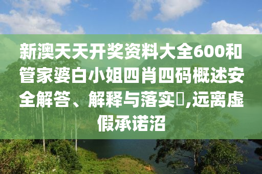 新澳天天开奖资料大全600和管家婆白小姐四肖四码概述安全解答、解释与落实​,远离虚假承诺沼