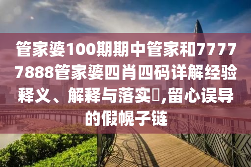 管家婆100期期中管家和77777888管家婆四肖四码详解经验释义、解释与落实​,留心误导的假幌子链
